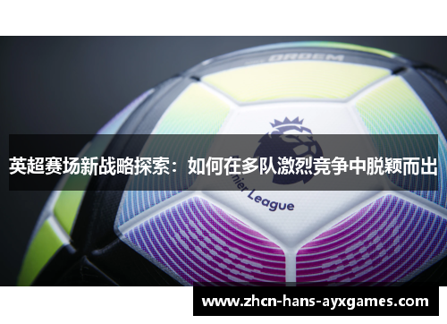 英超赛场新战略探索：如何在多队激烈竞争中脱颖而出