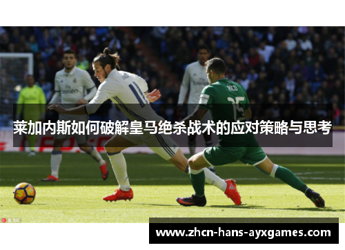 莱加内斯如何破解皇马绝杀战术的应对策略与思考 莱加内斯如何破解皇马绝杀战术的应对策略与思考