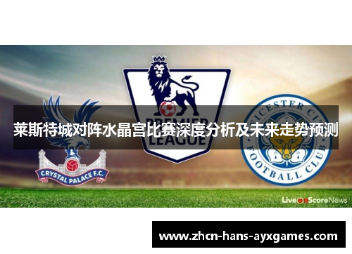 莱斯特城对阵水晶宫比赛深度分析及未来走势预测