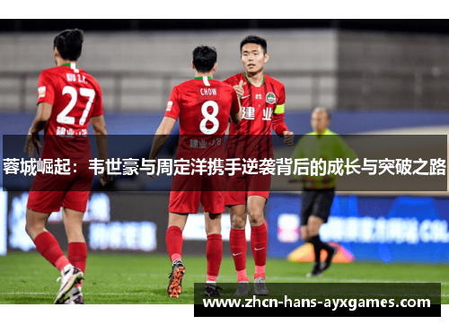 蓉城崛起：韦世豪与周定洋携手逆袭背后的成长与突破之路