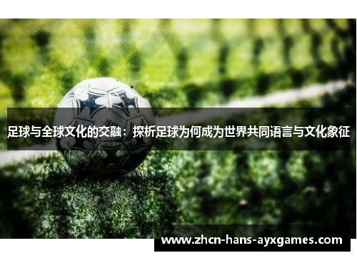 足球与全球文化的交融：探析足球为何成为世界共同语言与文化象征