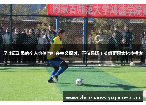 足球运动员的个人价值与社会意义探讨：不仅是场上英雄更是文化传播者