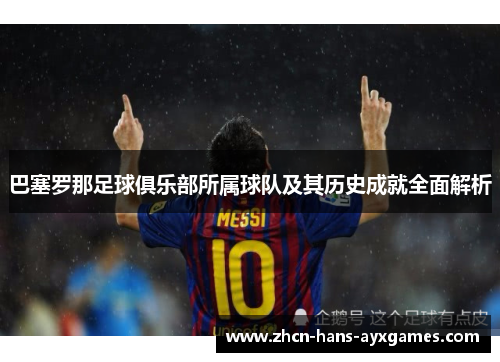 巴塞罗那足球俱乐部所属球队及其历史成就全面解析 巴塞罗那足球俱乐部所属球队及其历史成就全面解析