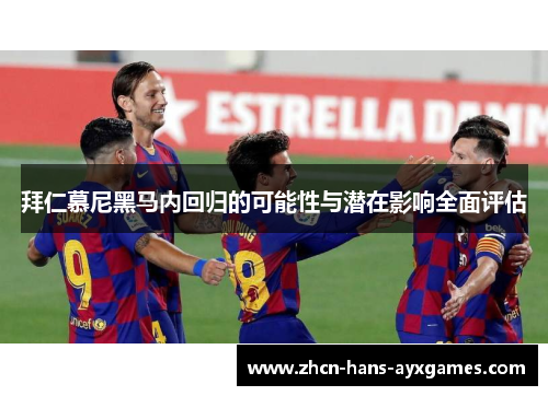 拜仁慕尼黑马内回归的可能性与潜在影响全面评估