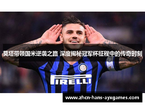 莫塔带领国米逆袭之路 深度揭秘冠军杯征程中的传奇时刻