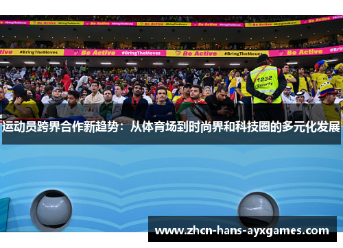 运动员跨界合作新趋势:从体育场到时尚界和科技圈的多元化发展 运动员跨界合作新趋势:从体育场到时尚界和科技圈的多元化发展