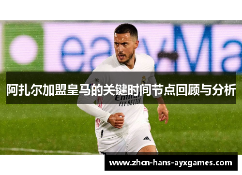 阿扎尔加盟皇马的关键时间节点回顾与分析