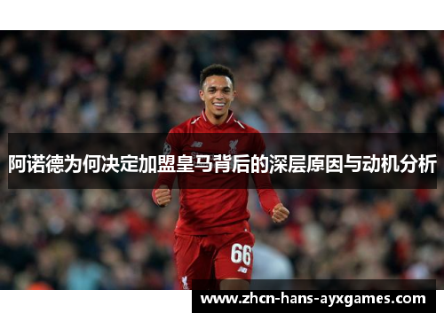 阿诺德为何决定加盟皇马背后的深层原因与动机分析 阿诺德为何决定加盟皇马背后的深层原因与动机分析