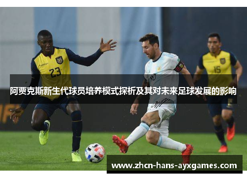 阿贾克斯新生代球员培养模式探析及其对未来足球发展的影响 阿贾克斯新生代球员培养模式探析及其对未来足球发展的影响