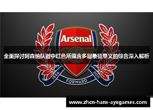 全面探讨阿森纳队徽中红色所蕴含多层象征意义的综合深入解析 全面探讨阿森纳队徽中红色所蕴含多层象征意义的综合深入解析