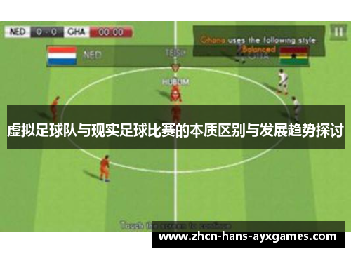 虚拟足球队与现实足球比赛的本质区别与发展趋势探讨 虚拟足球队与现实足球比赛的本质区别与发展趋势探讨