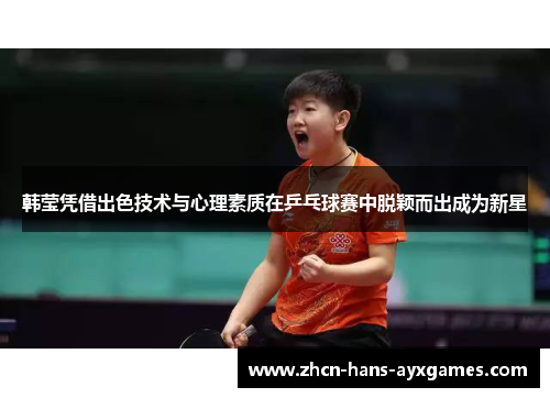 韩莹凭借出色技术与心理素质在乒乓球赛中脱颖而出成为新星