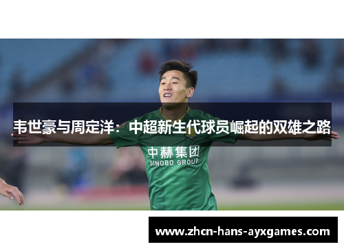 韦世豪与周定洋：中超新生代球员崛起的双雄之路