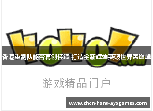 香港重剑队能否再创佳绩 打造全新辉煌突破世界盃巅峰