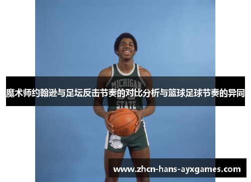 魔术师约翰逊与足坛反击节奏的对比分析与篮球足球节奏的异同 魔术师约翰逊与足坛反击节奏的对比分析与篮球足球节奏的异同