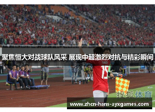 聚焦恒大对战球队风采 展现中超激烈对抗与精彩瞬间 聚焦恒大对战球队风采 展现中超激烈对抗与精彩瞬间