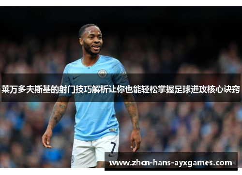 莱万多夫斯基的射门技巧解析让你也能轻松掌握足球进攻核心诀窍 莱万多夫斯基的射门技巧解析让你也能轻松掌握足球进攻核心诀窍