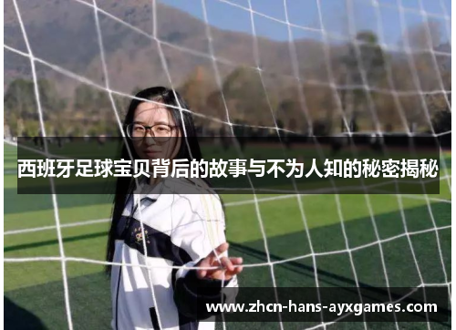 西班牙足球宝贝背后的故事与不为人知的秘密揭秘 西班牙足球宝贝背后的故事与不为人知的秘密揭秘