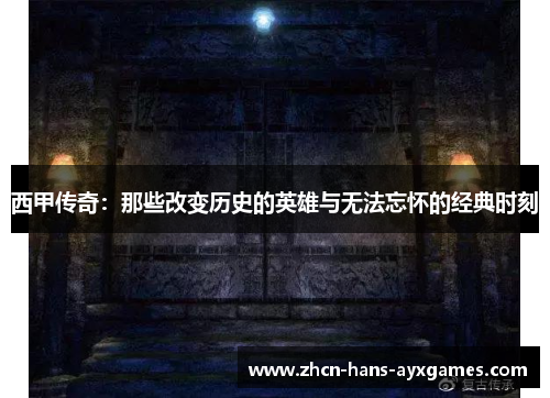 西甲传奇:那些改变历史的英雄与无法忘怀的经典时刻 西甲传奇:那些改变历史的英雄与无法忘怀的经典时刻