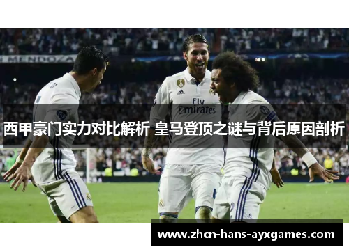 西甲豪门实力对比解析 皇马登顶之谜与背后原因剖析