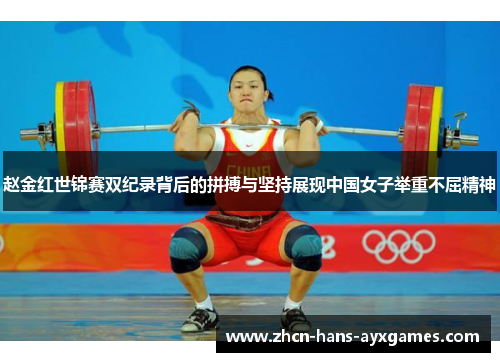 赵金红世锦赛双纪录背后的拼搏与坚持展现中国女子举重不屈精神