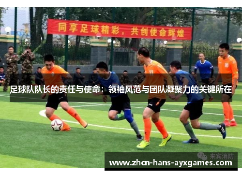 足球队队长的责任与使命：领袖风范与团队凝聚力的关键所在