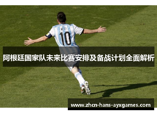 阿根廷国家队未来比赛安排及备战计划全面解析