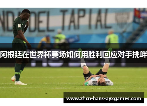 阿根廷在世界杯赛场如何用胜利回应对手挑衅