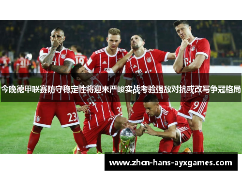 今晚德甲联赛防守稳定性将迎来严峻实战考验强敌对抗或改写争冠格局