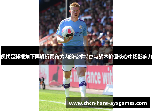现代足球视角下再解析德布劳内的技术特点与战术价值核心中场影响力