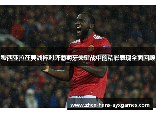 穆西亚拉在美洲杯对阵葡萄牙关键战中的精彩表现全面回顾 穆西亚拉在美洲杯对阵葡萄牙关键战中的精彩表现全面回顾