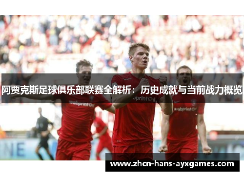 阿贾克斯足球俱乐部联赛全解析:历史成就与当前战力概览 阿贾克斯足球俱乐部联赛全解析:历史成就与当前战力概览