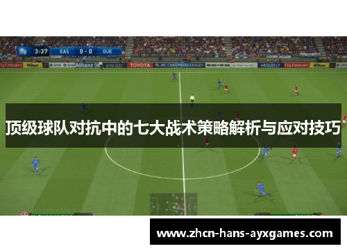 顶级球队对抗中的七大战术策略解析与应对技巧