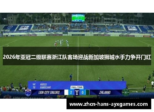 2026年亚冠二级联赛浙江队客场迎战新加坡狮城水手力争开门红