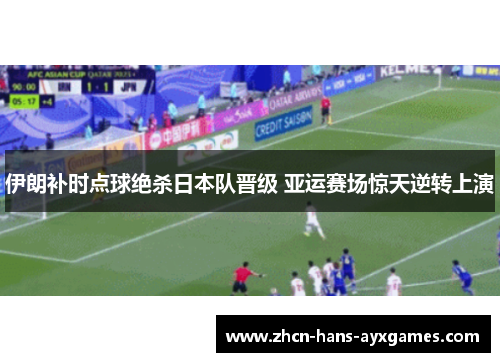 伊朗补时点球绝杀日本队晋级 亚运赛场惊天逆转上演 伊朗补时点球绝杀日本队晋级 亚运赛场惊天逆转上演