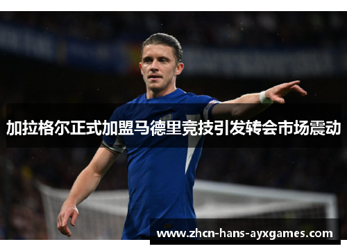 加拉格尔正式加盟马德里竞技引发转会市场震动 加拉格尔正式加盟马德里竞技引发转会市场震动
