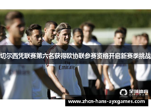 切尔西凭联赛第六名获得欧协联参赛资格开启新赛季挑战