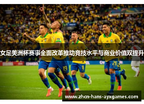 女足美洲杯赛事全面改革推动竞技水平与商业价值双提升 女足美洲杯赛事全面改革推动竞技水平与商业价值双提升