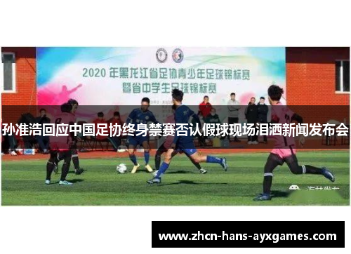 孙准浩回应中国足协终身禁赛否认假球现场泪洒新闻发布会