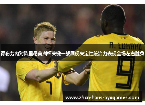 德布劳内对阵里昂美洲杯关键一战展现决定性统治力表现全场左右胜负