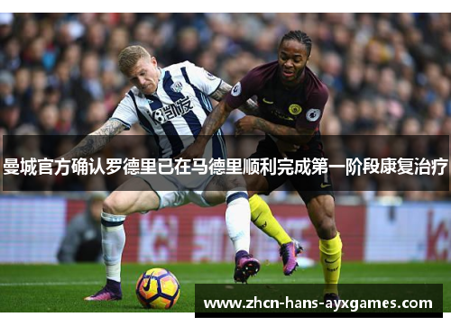 曼城官方确认罗德里已在马德里顺利完成第一阶段康复治疗 曼城官方确认罗德里已在马德里顺利完成第一阶段康复治疗
