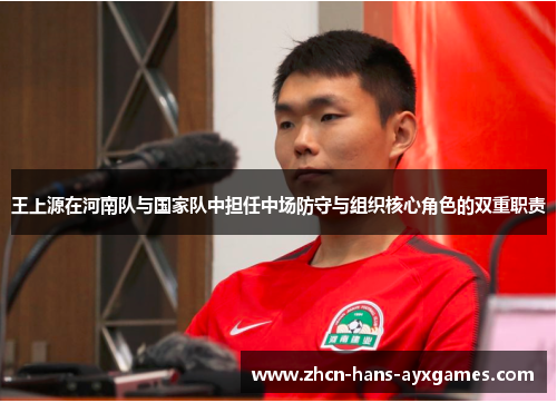 王上源在河南队与国家队中担任中场防守与组织核心角色的双重职责 王上源在河南队与国家队中担任中场防守与组织核心角色的双重职责