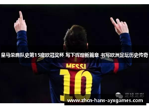 皇马荣膺队史第15座欧冠奖杯 写下辉煌新篇章 书写欧洲足坛历史传奇 皇马荣膺队史第15座欧冠奖杯 写下辉煌新篇章 书写欧洲足坛历史传奇