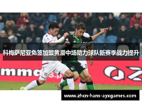 科梅萨尼亚免签加盟黄潜中场助力球队新赛季战力提升 科梅萨尼亚免签加盟黄潜中场助力球队新赛季战力提升