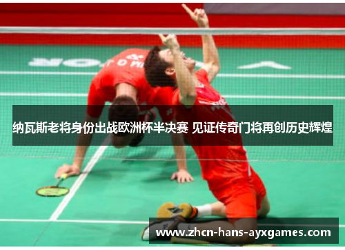 纳瓦斯老将身份出战欧洲杯半决赛 见证传奇门将再创历史辉煌 纳瓦斯老将身份出战欧洲杯半决赛 见证传奇门将再创历史辉煌