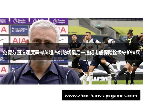 范德芬回追速度震撼英超热刺防线最后一道闪电般保险栓级守护神兵 范德芬回追速度震撼英超热刺防线最后一道闪电般保险栓级守护神兵