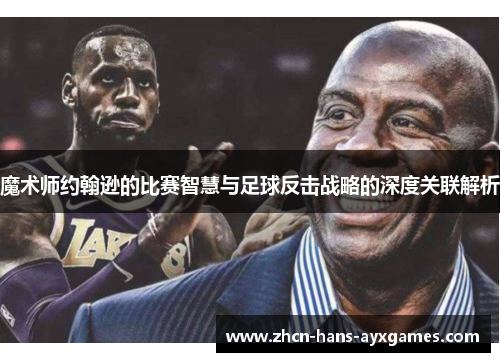 魔术师约翰逊的比赛智慧与足球反击战略的深度关联解析