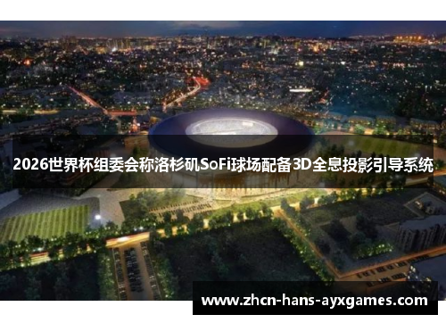 2026世界杯组委会称洛杉矶SoFi球场配备3D全息投影引导系统