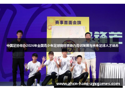 中国足协举办2026年全国青少年足球锦标赛助力青训发展与未来足球人才培养