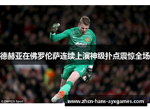 德赫亚在佛罗伦萨连续上演神级扑点震惊全场